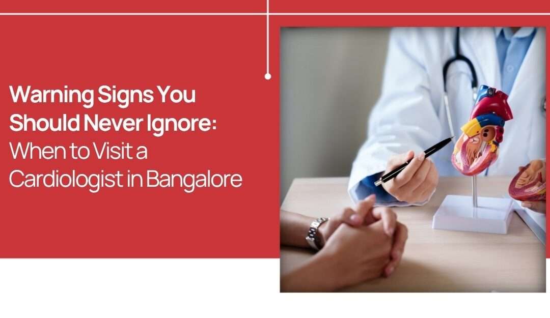 Warning Signs You Should Never Ignore: When to Visit a Cardiologist in Bangalore