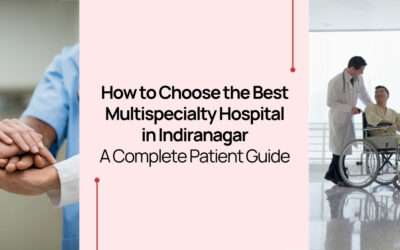 How to Choose the Best Multispeciality Hospital in Indiranagar: A Complete Patient Guide