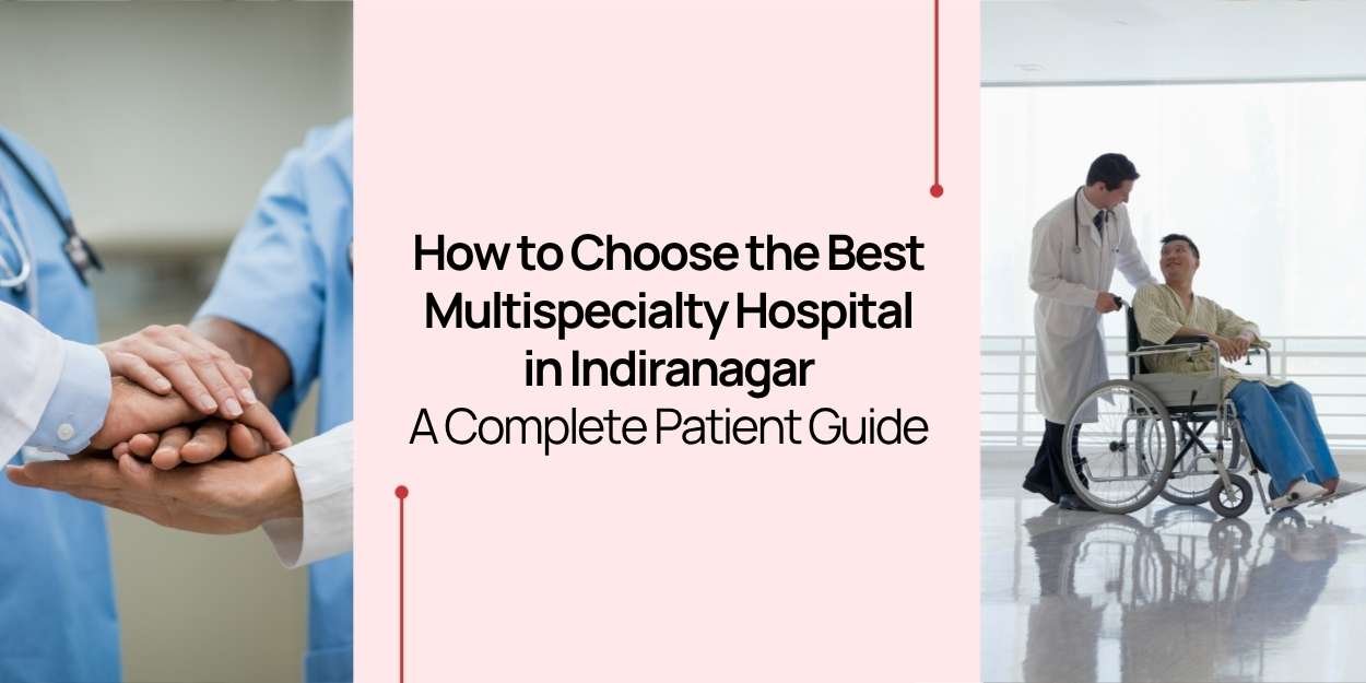 How to Choose the Best Multispeciality Hospital in Indiranagar: A Complete Patient How to Choose the Best Multispeciality Hospital in Indiranagar: A Complete Patient Guide