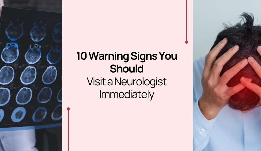 10 Warning Signs You Should Visit a Neurologist Immediately