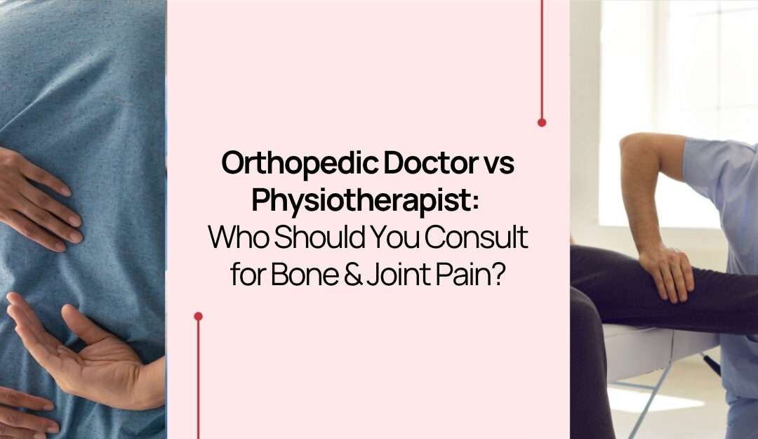 Orthopedic Doctor vs Physiotherapist: Who Should You Consult for Bone & Joint