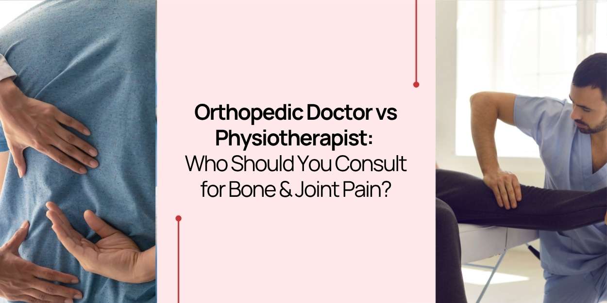 Orthopedic Doctor vs Physiotherapist: Who Should You Consult for Bone & Joint Pain?