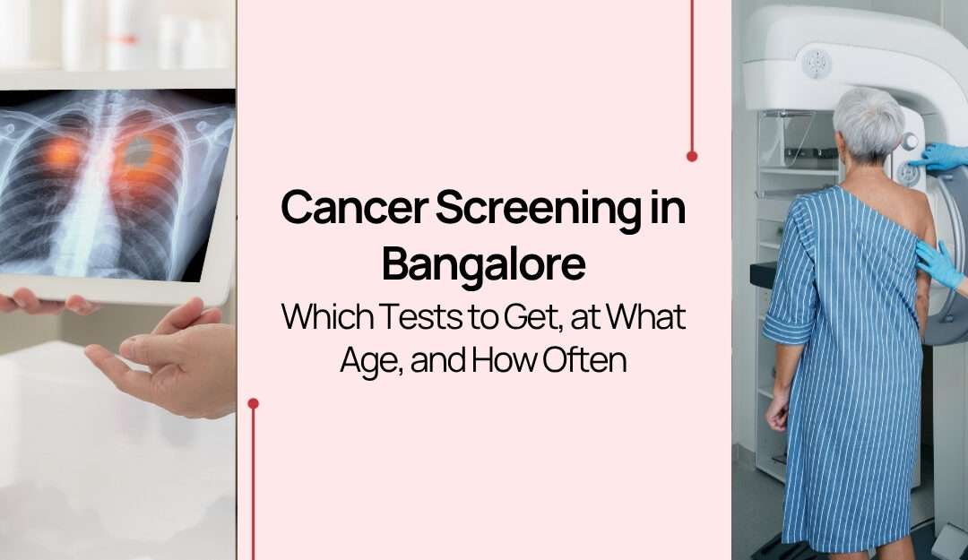 Cancer Screening in Bangalore: Which Tests to Get, at What Age, and How Often