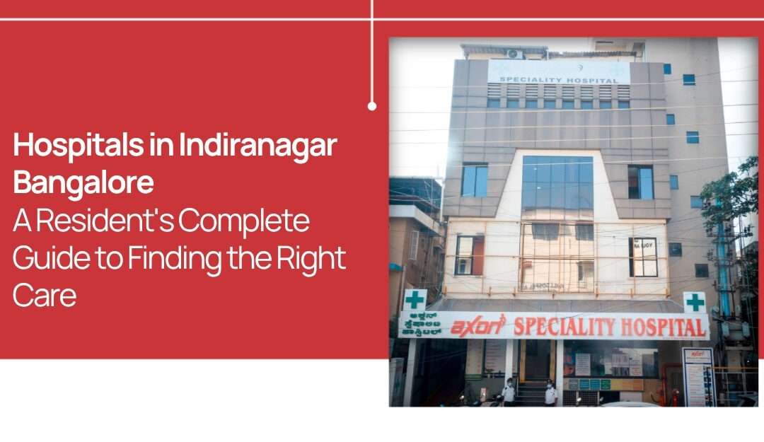 Hospitals in Indiranagar Bangalore: A Resident’s Complete Guide to Finding the Right Care